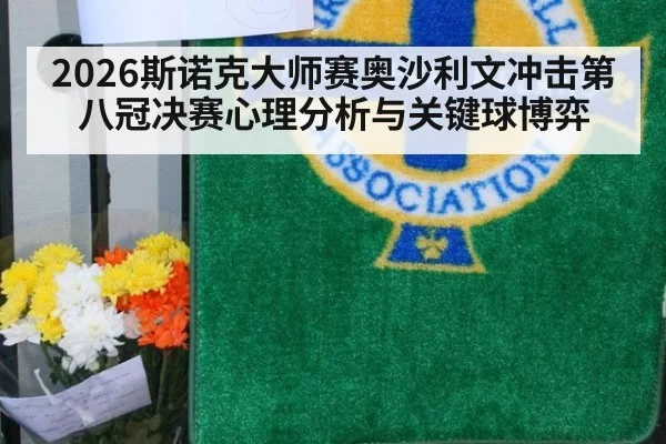2026斯诺克大师赛奥沙利文冲击第八冠决赛心理分析与关键球博弈